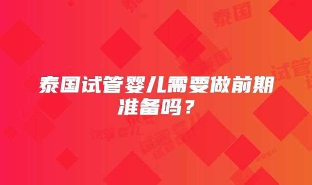 泰国试管婴儿需要做前期准备吗？