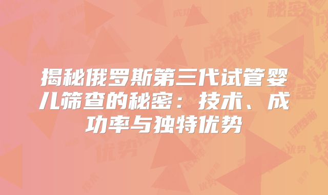 揭秘俄罗斯第三代试管婴儿筛查的秘密:技术、成功率与独特优势