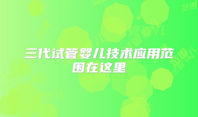 三代试管婴儿技术应用范围在这里