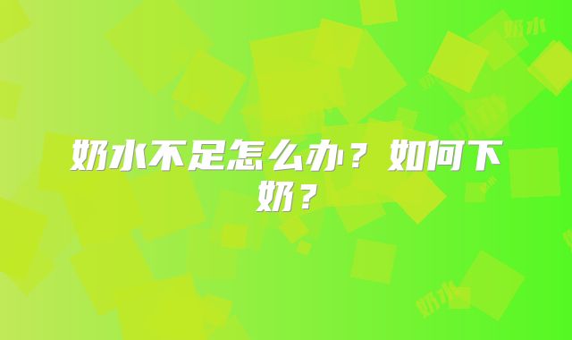 奶水不足怎么办？如何下奶？