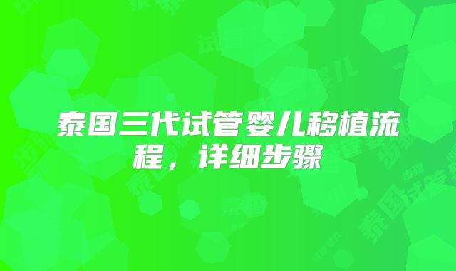 泰国三代试管婴儿移植流程，详细步骤