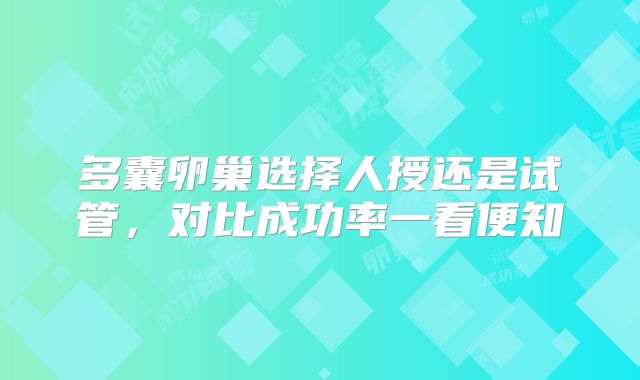 多囊卵巢选择人授还是试管，对比成功率一看便知