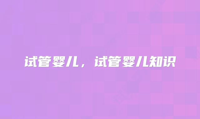 试管婴儿，试管婴儿知识