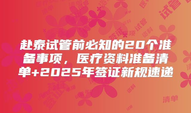 赴泰试管前必知的20个准备事项，医疗资料准备清单+2025年签证新规速递