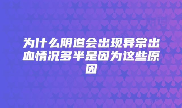 为什么阴道会出现异常出血情况多半是因为这些原因
