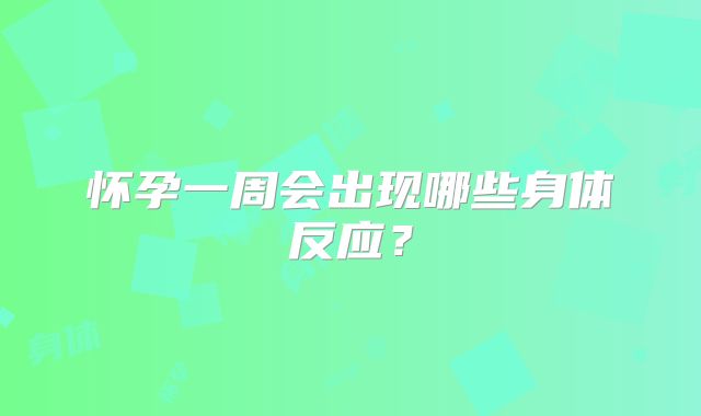 怀孕一周会出现哪些身体反应?