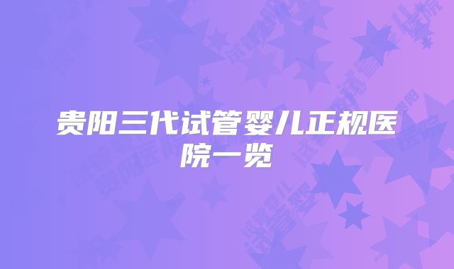 贵阳三代试管婴儿正规医院一览