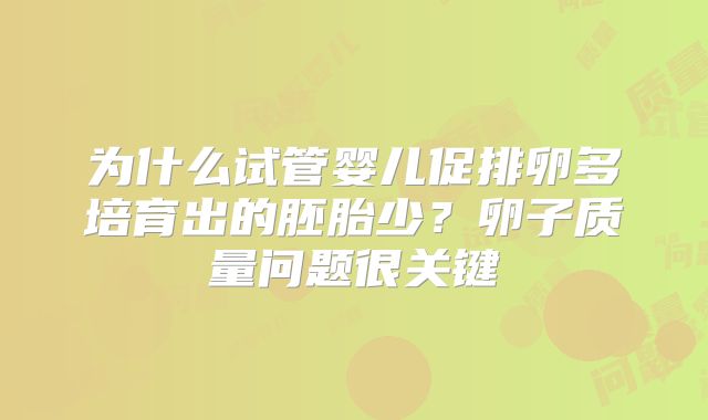 为什么试管婴儿促排卵多培育出的胚胎少？卵子质量问题很关键