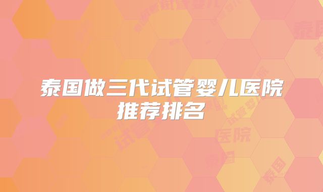 泰国做三代试管婴儿医院推荐排名