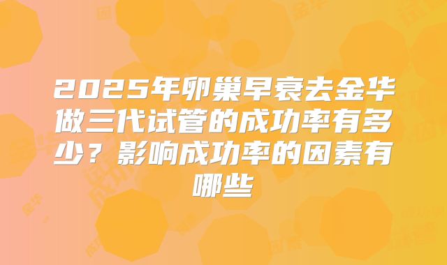 2025年卵巢早衰去金华做三代试管的成功率有多少?影响成功率的因素有哪些