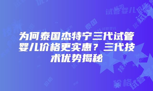 为何泰国杰特宁三代试管婴儿价格更实惠？三代技术优势揭秘