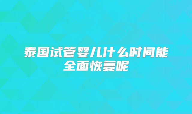 泰国试管婴儿什么时间能全面恢复呢