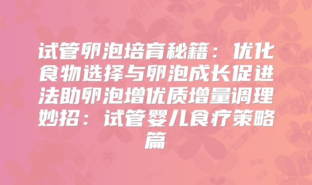 试管卵泡培育秘籍:优化食物选择与卵泡成长促进法助卵泡增优质增量调理妙招:试管婴儿食疗策略篇