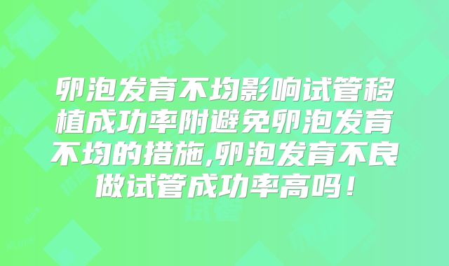 卵泡发育不均影响试管移植成功率附避免卵泡发育不均的措施,卵泡发育不良做试管成功率高吗！