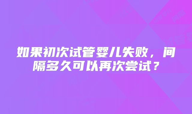 如果初次试管婴儿失败，间隔多久可以再次尝试？