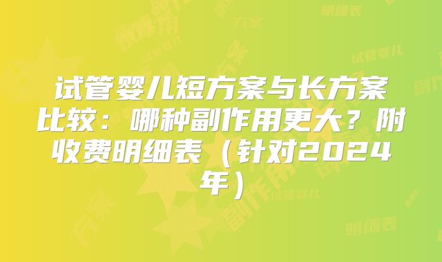 试管婴儿短方案与长方案比较：哪种副作用更大？附收费明细表（针对2024年）