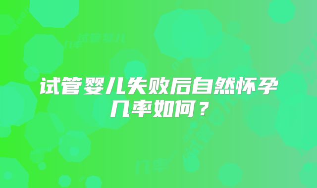 试管婴儿失败后自然怀孕几率如何?