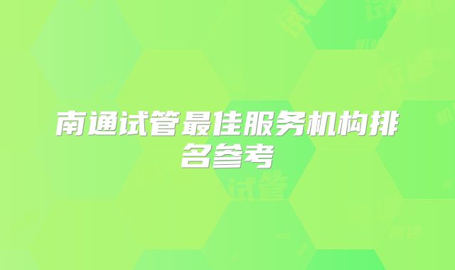 南通试管最佳服务机构排名参考