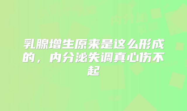 乳腺增生原来是这么形成的，内分泌失调真心伤不起