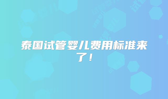 泰国试管婴儿费用标准来了！