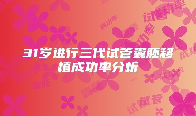 31岁进行三代试管囊胚移植成功率分析