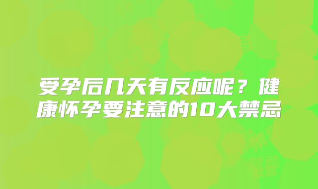 受孕后几天有反应呢？健康怀孕要注意的10大禁忌