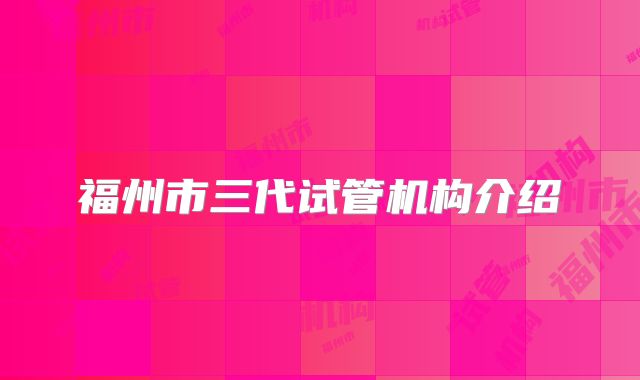福州市三代试管机构介绍