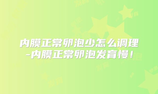 内膜正常卵泡少怎么调理-内膜正常卵泡发育慢！