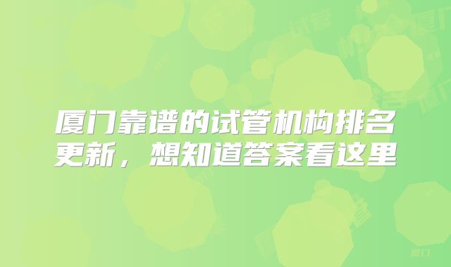 厦门靠谱的试管机构排名更新,想知道答案看这里