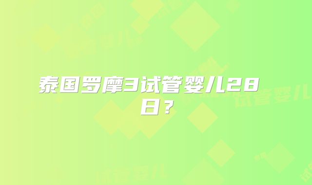 泰国罗摩3试管婴儿28 日？