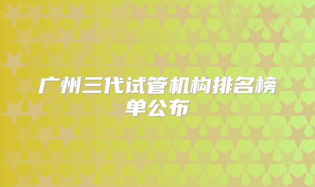 广州三代试管机构排名榜单公布