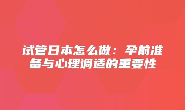 试管日本怎么做：孕前准备与心理调适的重要性