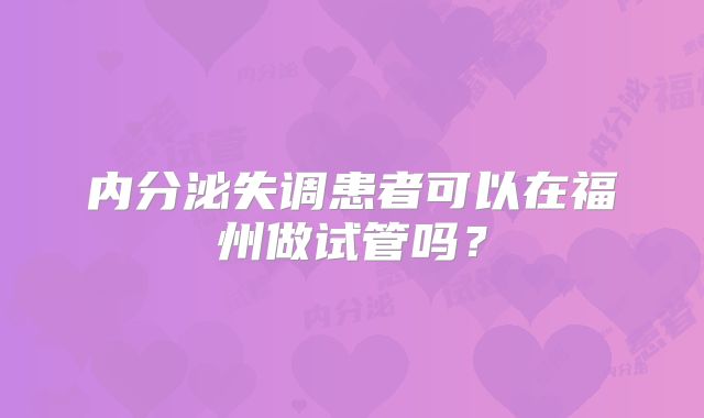 内分泌失调患者可以在福州做试管吗？