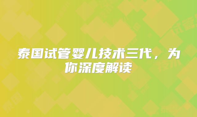 泰国试管婴儿技术三代,为你深度解读