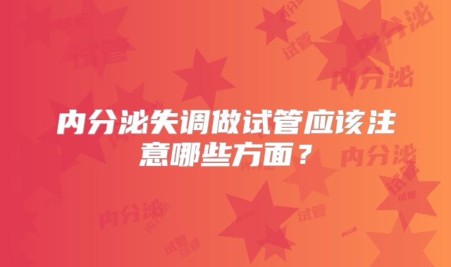 内分泌失调做试管应该注意哪些方面？