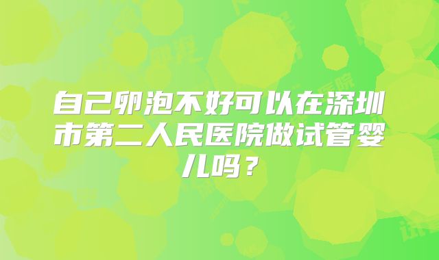 自己卵泡不好可以在深圳市第二人民医院做试管婴儿吗?