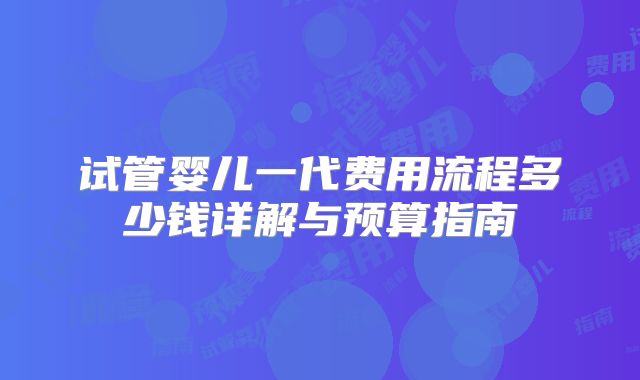 试管婴儿一代费用流程多少钱详解与预算指南
