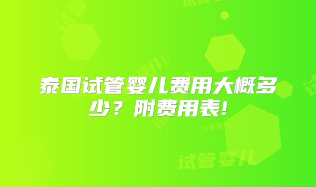 泰国试管婴儿费用大概多少？附费用表!