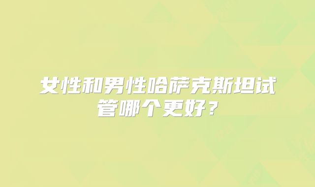 女性和男性哈萨克斯坦试管哪个更好？