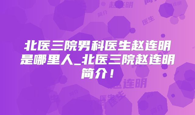 北医三院男科医生赵连明是哪里人_北医三院赵连明简介!