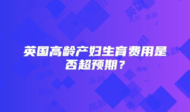 英国高龄产妇生育费用是否超预期？