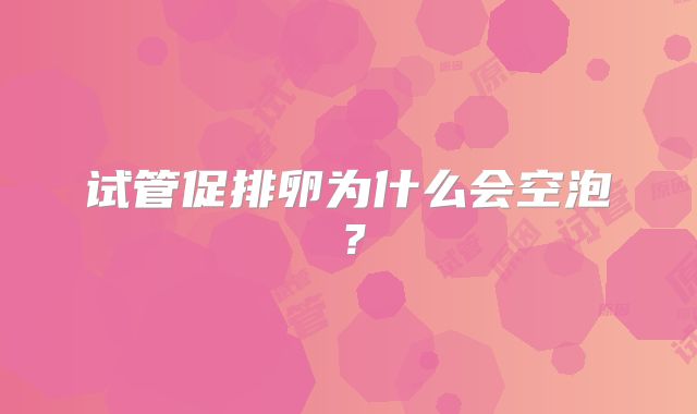 试管促排卵为什么会空泡？