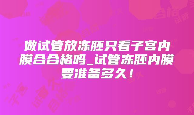 做试管放冻胚只看子宫内膜合合格吗_试管冻胚内膜要准备多久！