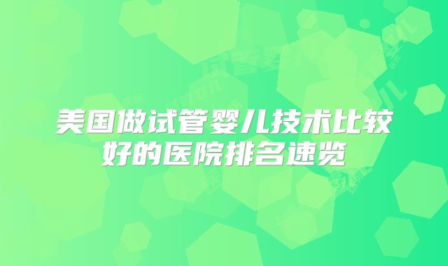 美国做试管婴儿技术比较好的医院排名速览