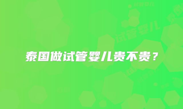 泰国做试管婴儿贵不贵？