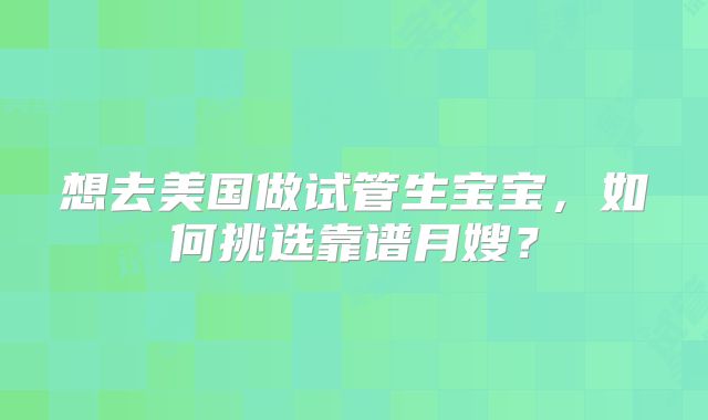 想去美国做试管生宝宝,如何挑选靠谱月嫂?