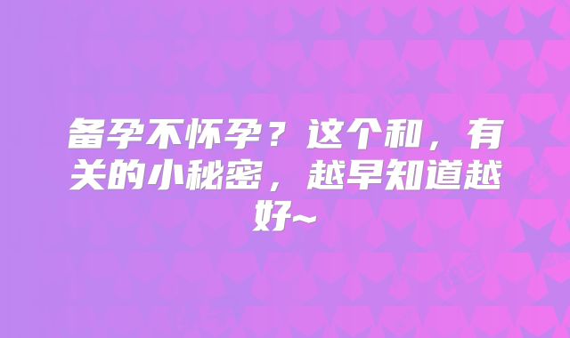 备孕不怀孕?这个和,有关的小秘密,越早知道越好~