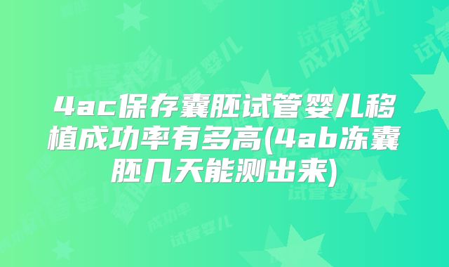 4ac保存囊胚试管婴儿移植成功率有多高(4ab冻囊胚几天能测出来)