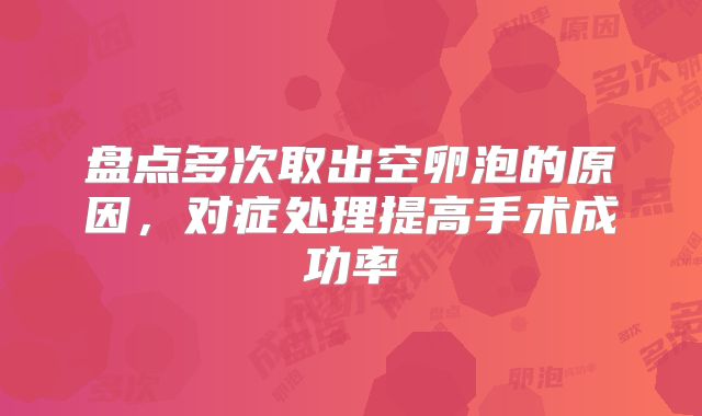 盘点多次取出空卵泡的原因,对症处理提高手术成功率