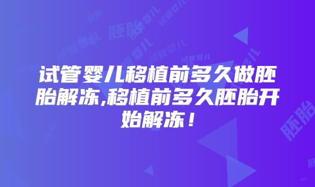 试管婴儿移植前多久做胚胎解冻,移植前多久胚胎开始解冻！